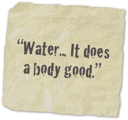 
“Water... It does a body good.”